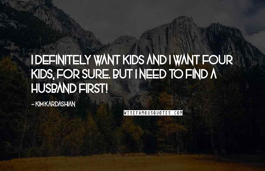 Kim Kardashian Quotes: I definitely want kids and I want four kids, for sure. But I need to find a husband first!