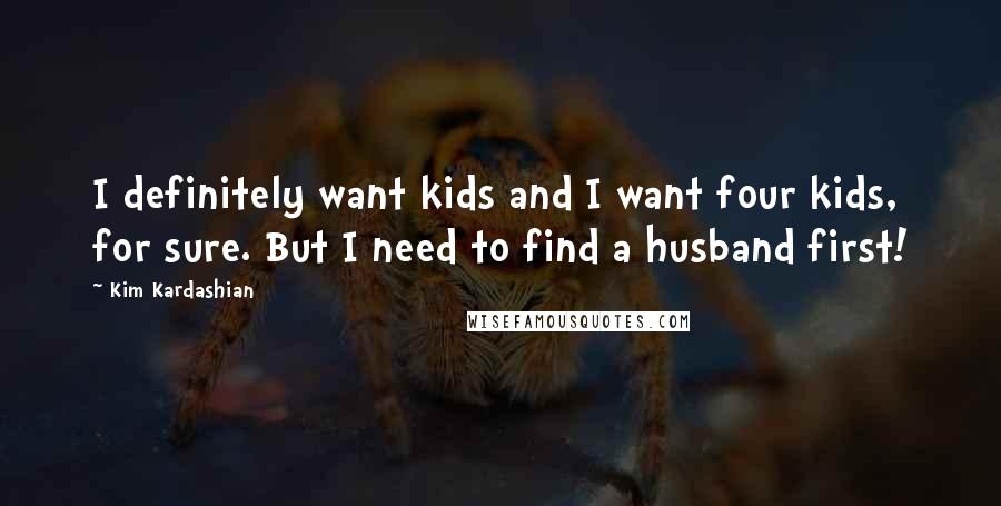 Kim Kardashian Quotes: I definitely want kids and I want four kids, for sure. But I need to find a husband first!
