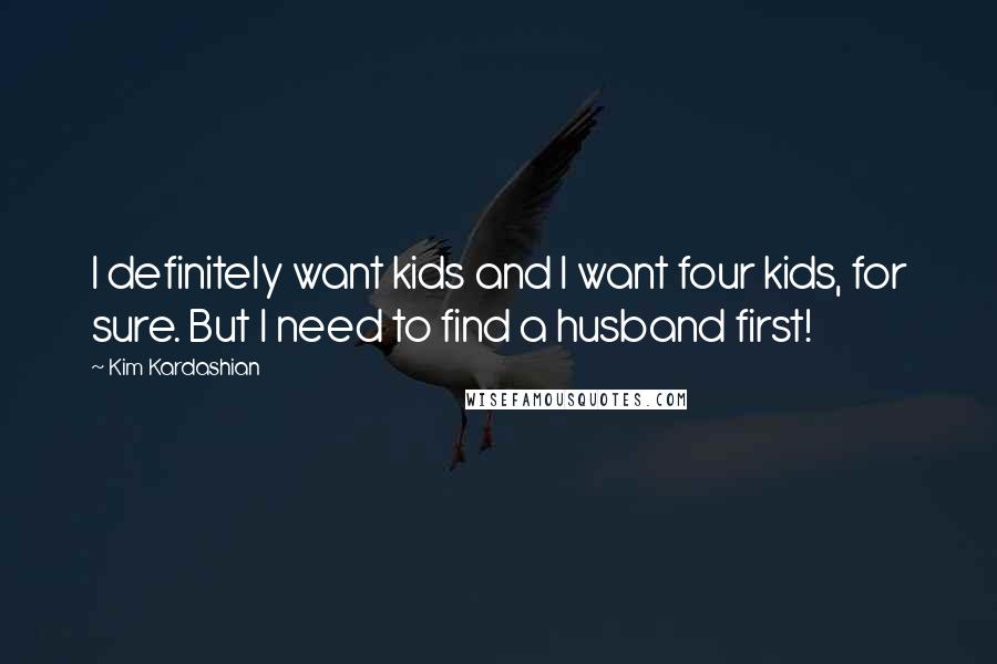 Kim Kardashian Quotes: I definitely want kids and I want four kids, for sure. But I need to find a husband first!