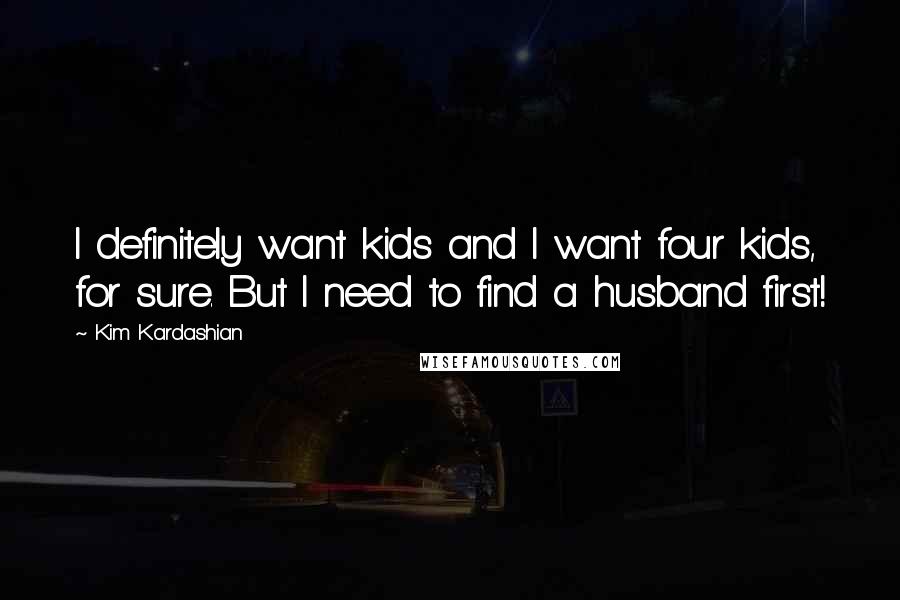 Kim Kardashian Quotes: I definitely want kids and I want four kids, for sure. But I need to find a husband first!