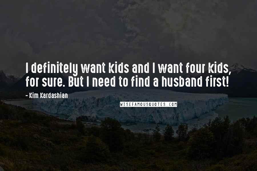 Kim Kardashian Quotes: I definitely want kids and I want four kids, for sure. But I need to find a husband first!