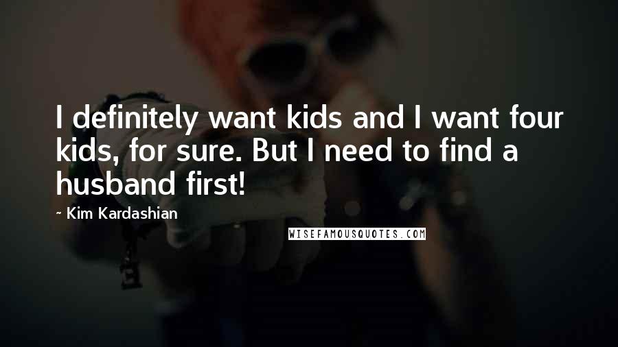 Kim Kardashian Quotes: I definitely want kids and I want four kids, for sure. But I need to find a husband first!