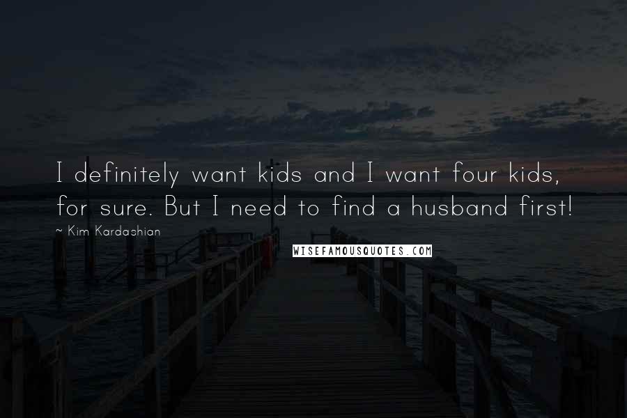 Kim Kardashian Quotes: I definitely want kids and I want four kids, for sure. But I need to find a husband first!