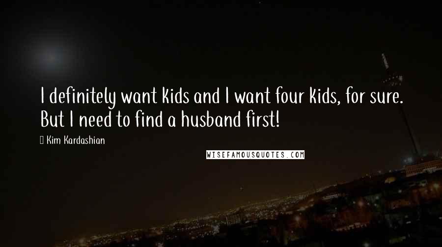 Kim Kardashian Quotes: I definitely want kids and I want four kids, for sure. But I need to find a husband first!