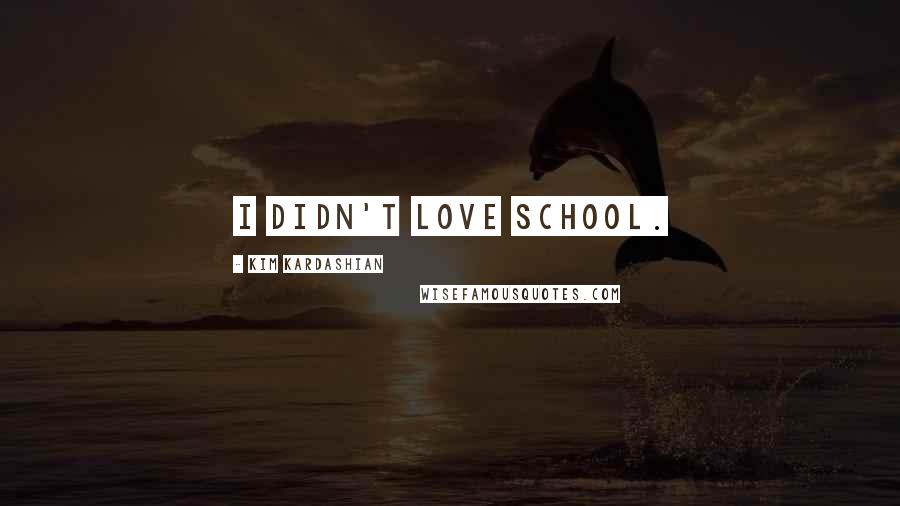 Kim Kardashian Quotes: I didn't love school.