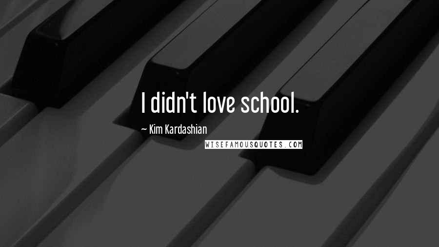 Kim Kardashian Quotes: I didn't love school.