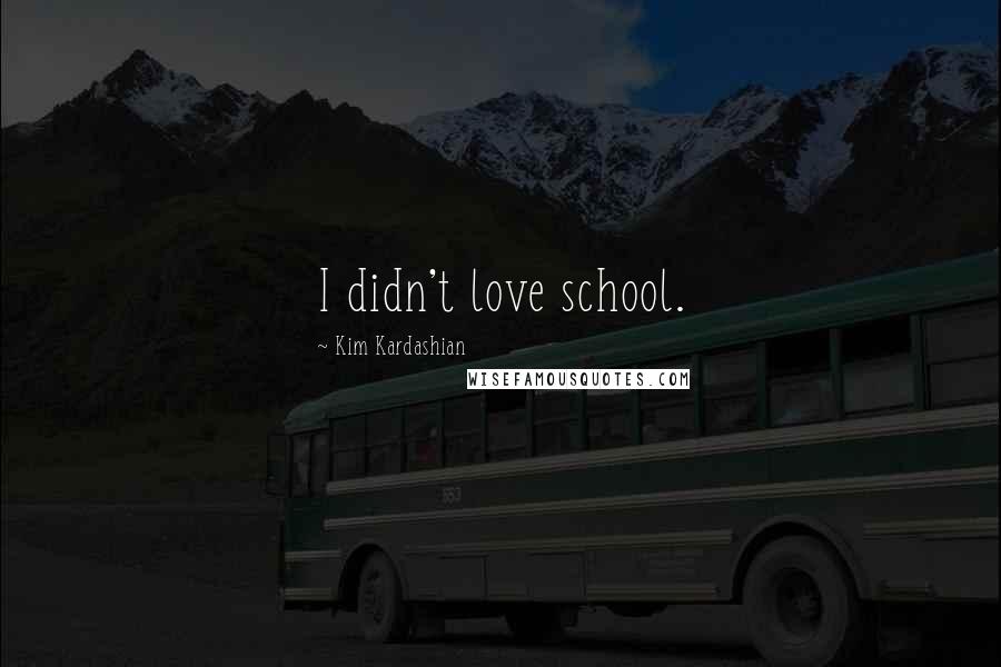 Kim Kardashian Quotes: I didn't love school.