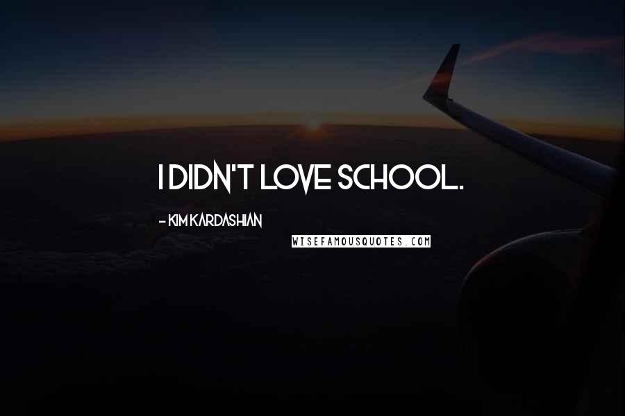 Kim Kardashian Quotes: I didn't love school.