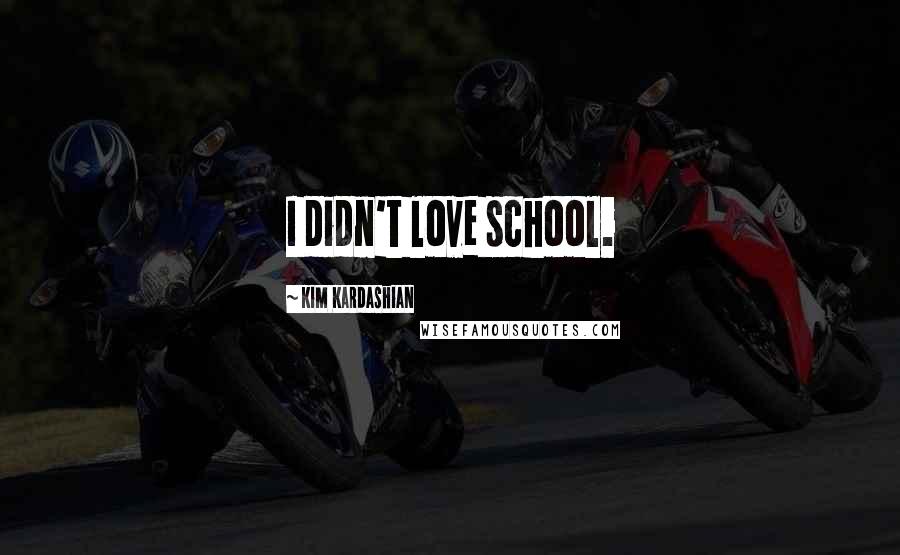 Kim Kardashian Quotes: I didn't love school.