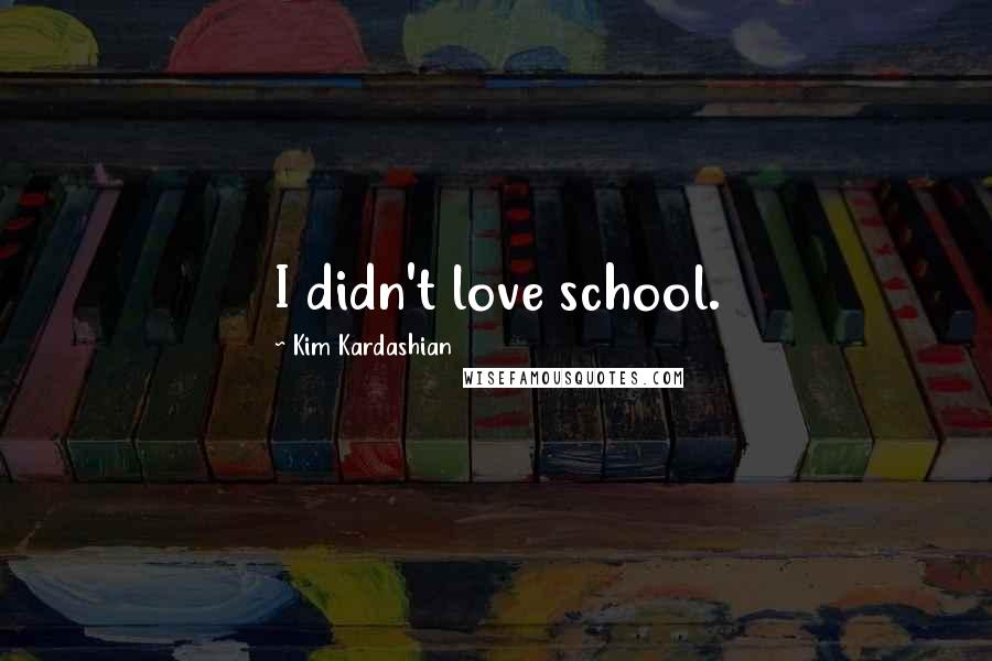 Kim Kardashian Quotes: I didn't love school.