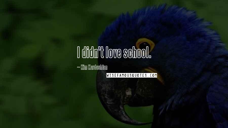 Kim Kardashian Quotes: I didn't love school.