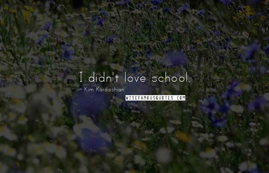 Kim Kardashian Quotes: I didn't love school.