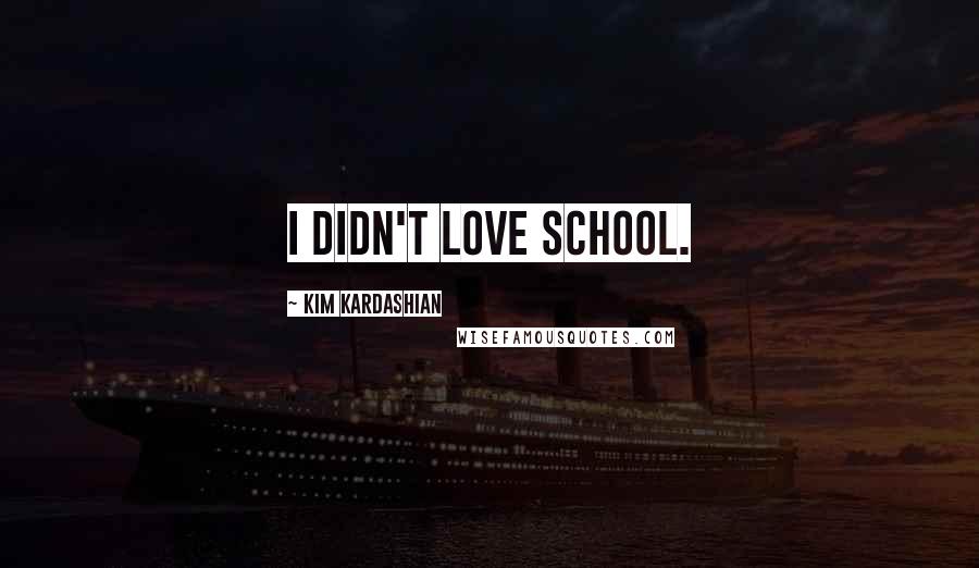 Kim Kardashian Quotes: I didn't love school.
