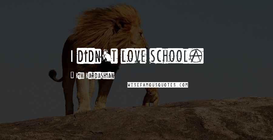 Kim Kardashian Quotes: I didn't love school.