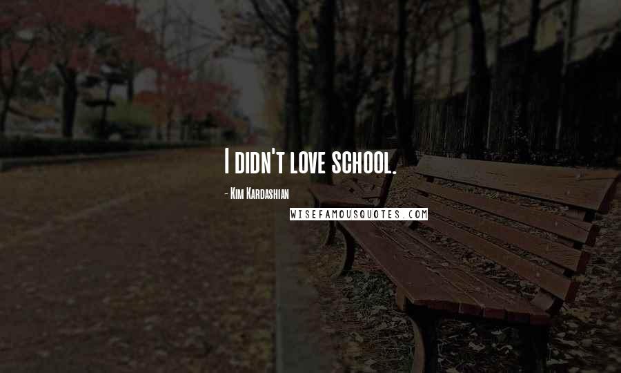Kim Kardashian Quotes: I didn't love school.