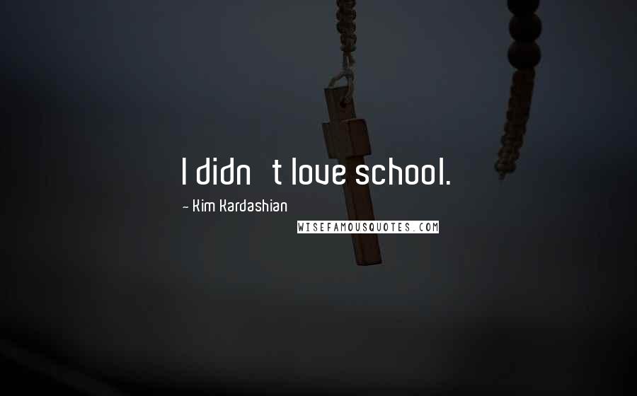 Kim Kardashian Quotes: I didn't love school.
