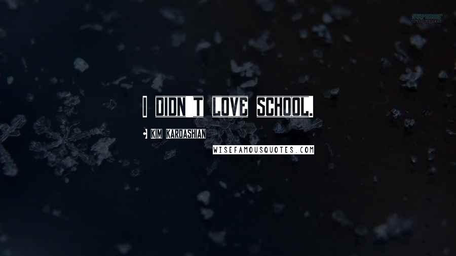 Kim Kardashian Quotes: I didn't love school.