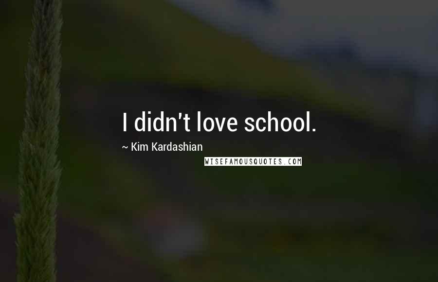 Kim Kardashian Quotes: I didn't love school.