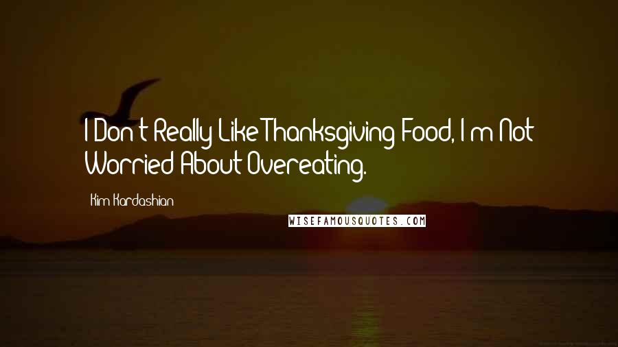 Kim Kardashian Quotes: I Don't Really Like Thanksgiving Food, I'm Not Worried About Overeating.