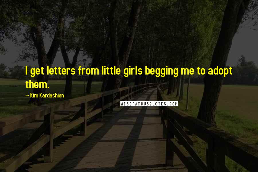 Kim Kardashian Quotes: I get letters from little girls begging me to adopt them.