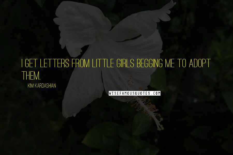 Kim Kardashian Quotes: I get letters from little girls begging me to adopt them.