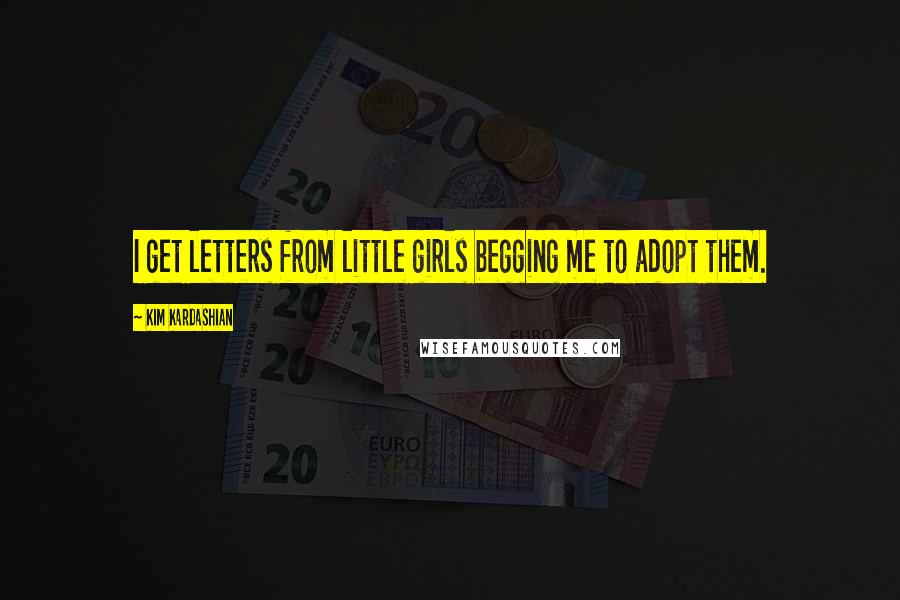 Kim Kardashian Quotes: I get letters from little girls begging me to adopt them.