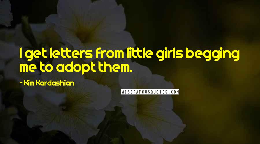 Kim Kardashian Quotes: I get letters from little girls begging me to adopt them.