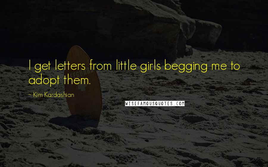 Kim Kardashian Quotes: I get letters from little girls begging me to adopt them.