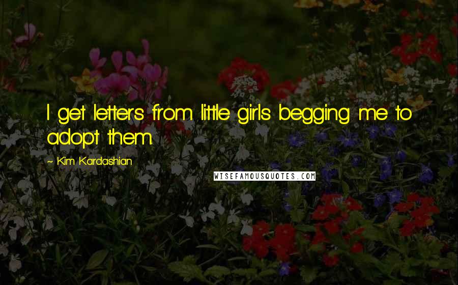 Kim Kardashian Quotes: I get letters from little girls begging me to adopt them.