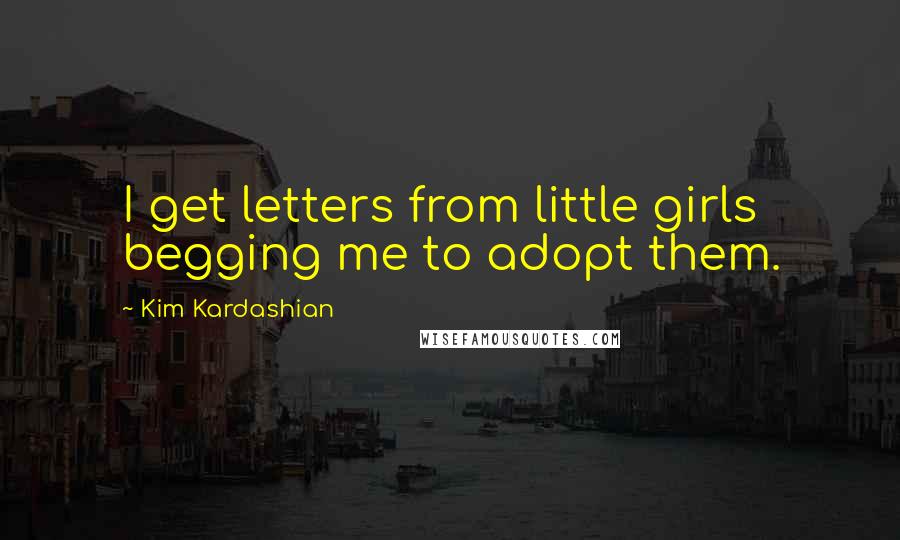 Kim Kardashian Quotes: I get letters from little girls begging me to adopt them.