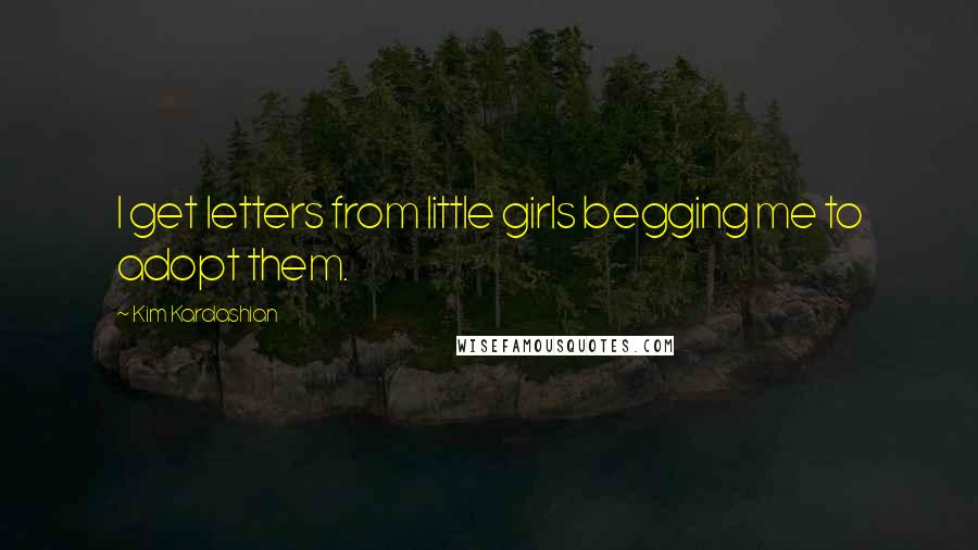 Kim Kardashian Quotes: I get letters from little girls begging me to adopt them.