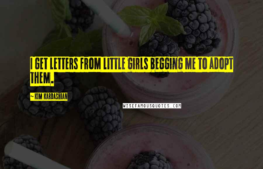 Kim Kardashian Quotes: I get letters from little girls begging me to adopt them.