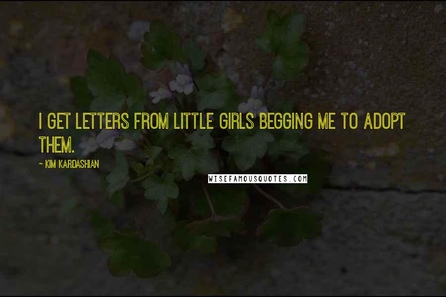 Kim Kardashian Quotes: I get letters from little girls begging me to adopt them.
