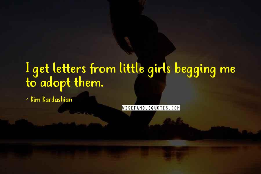 Kim Kardashian Quotes: I get letters from little girls begging me to adopt them.