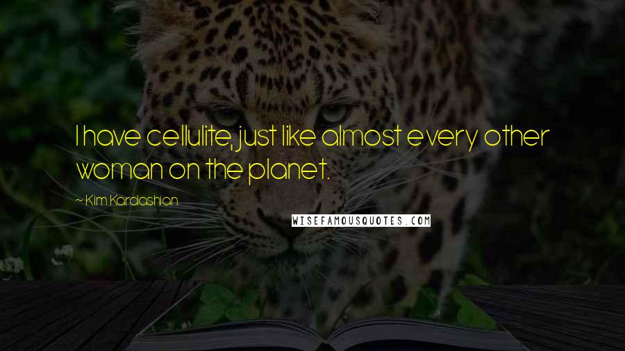 Kim Kardashian Quotes: I have cellulite, just like almost every other woman on the planet.