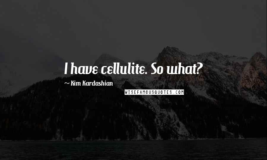 Kim Kardashian Quotes: I have cellulite. So what?