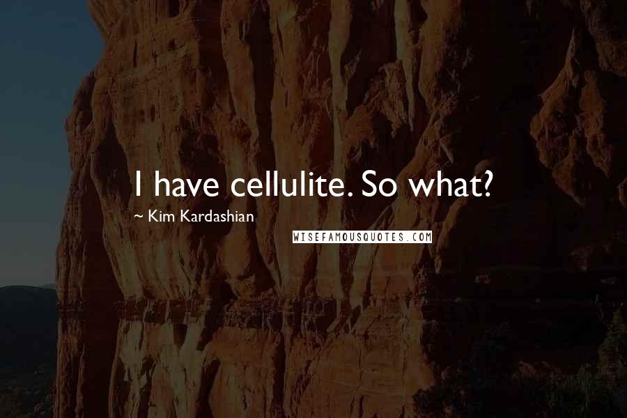 Kim Kardashian Quotes: I have cellulite. So what?