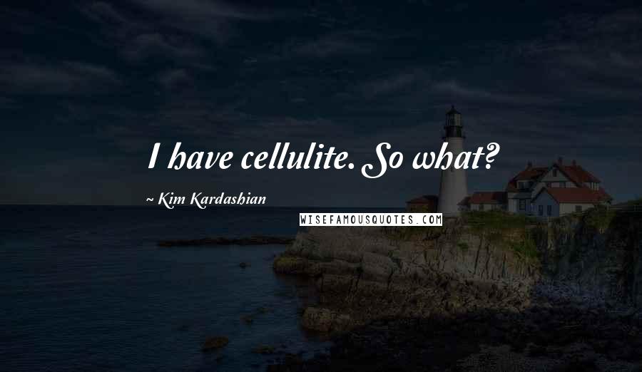 Kim Kardashian Quotes: I have cellulite. So what?
