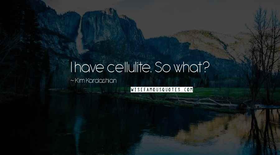 Kim Kardashian Quotes: I have cellulite. So what?