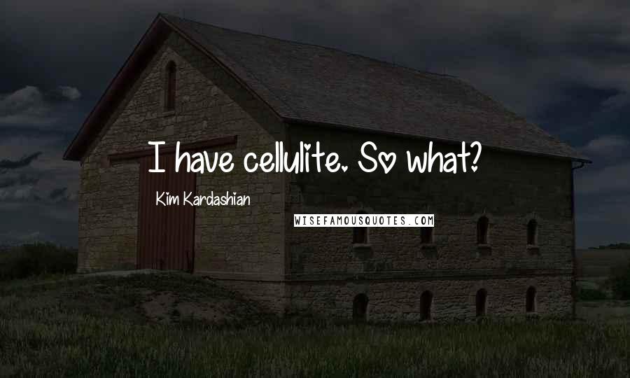 Kim Kardashian Quotes: I have cellulite. So what?
