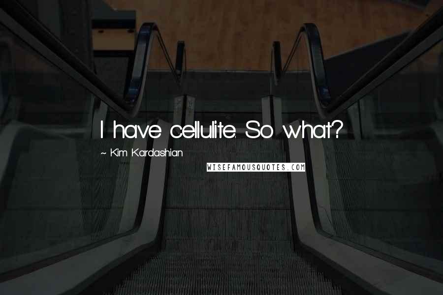 Kim Kardashian Quotes: I have cellulite. So what?