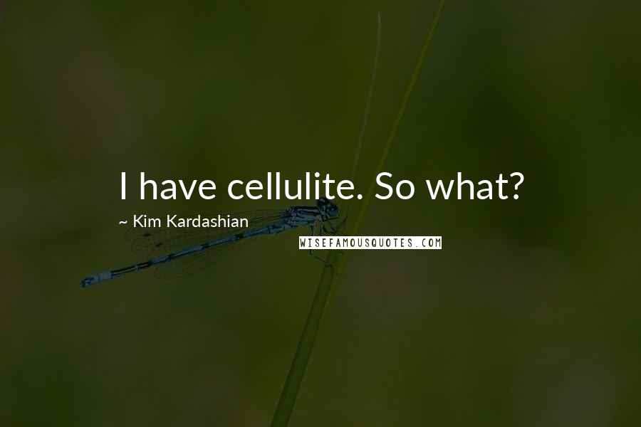 Kim Kardashian Quotes: I have cellulite. So what?