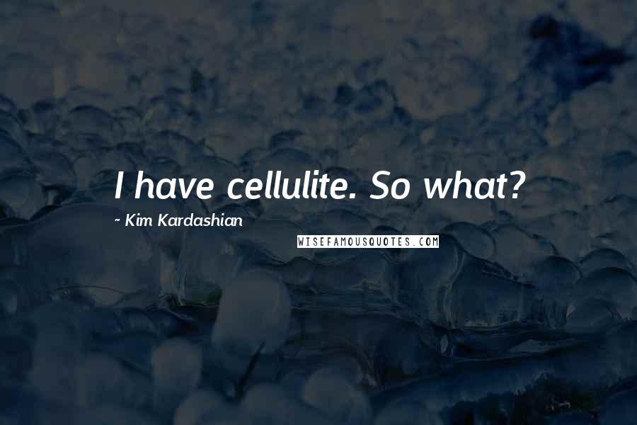 Kim Kardashian Quotes: I have cellulite. So what?