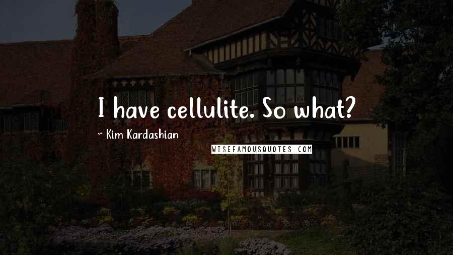 Kim Kardashian Quotes: I have cellulite. So what?