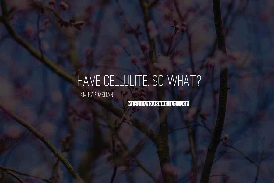 Kim Kardashian Quotes: I have cellulite. So what?