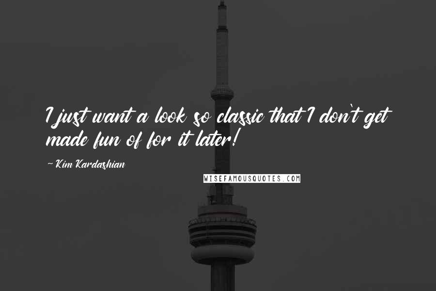 Kim Kardashian Quotes: I just want a look so classic that I don't get made fun of for it later!