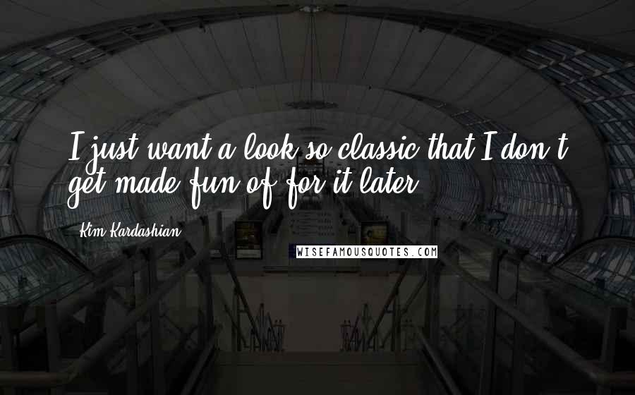 Kim Kardashian Quotes: I just want a look so classic that I don't get made fun of for it later!