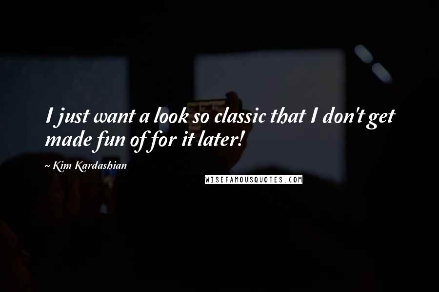 Kim Kardashian Quotes: I just want a look so classic that I don't get made fun of for it later!