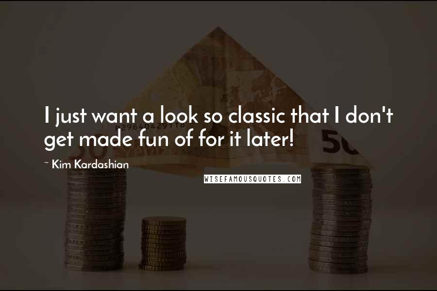 Kim Kardashian Quotes: I just want a look so classic that I don't get made fun of for it later!