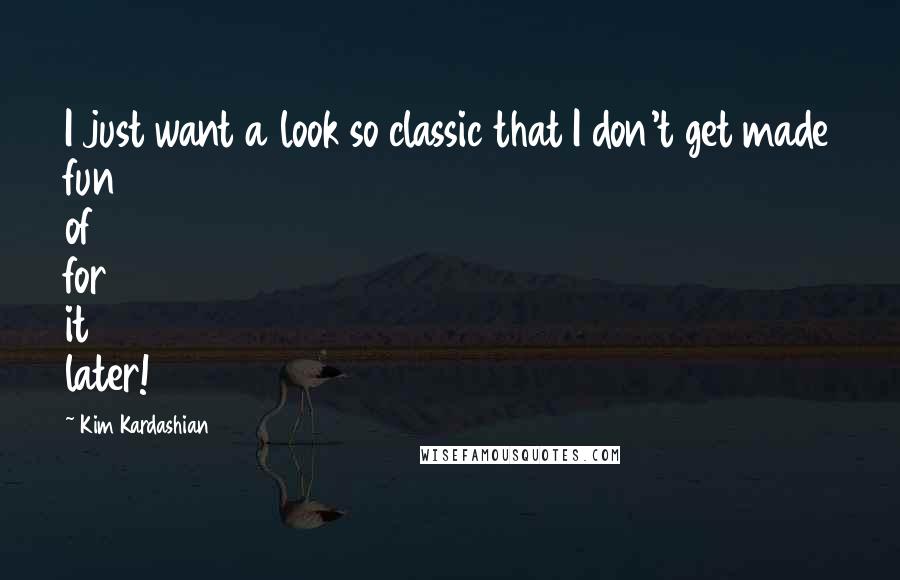 Kim Kardashian Quotes: I just want a look so classic that I don't get made fun of for it later!